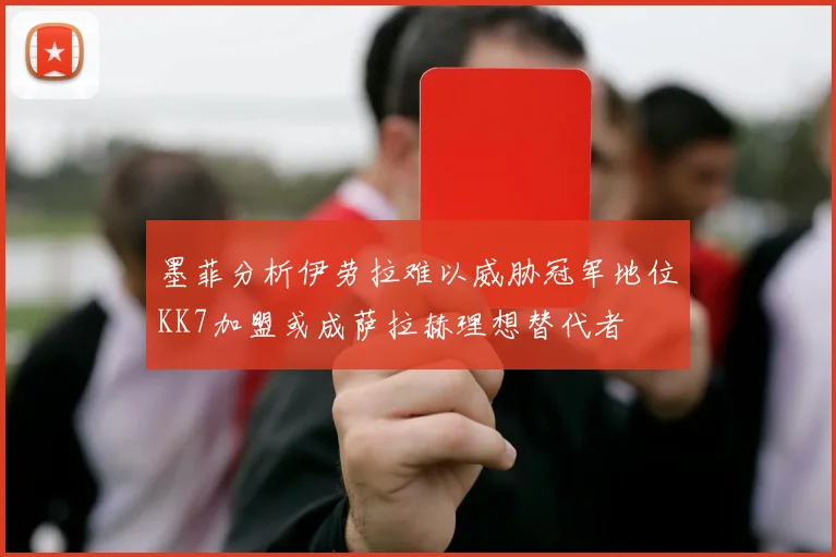 墨菲分析伊劳拉难以威胁冠军地位KK7加盟或成萨拉赫理想替代者