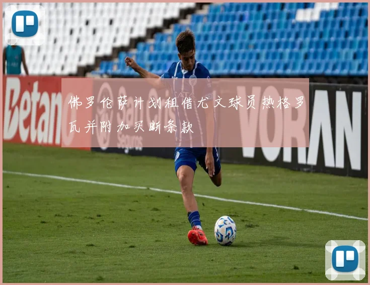 佛罗伦萨计划租借尤文球员热格罗瓦并附加买断条款