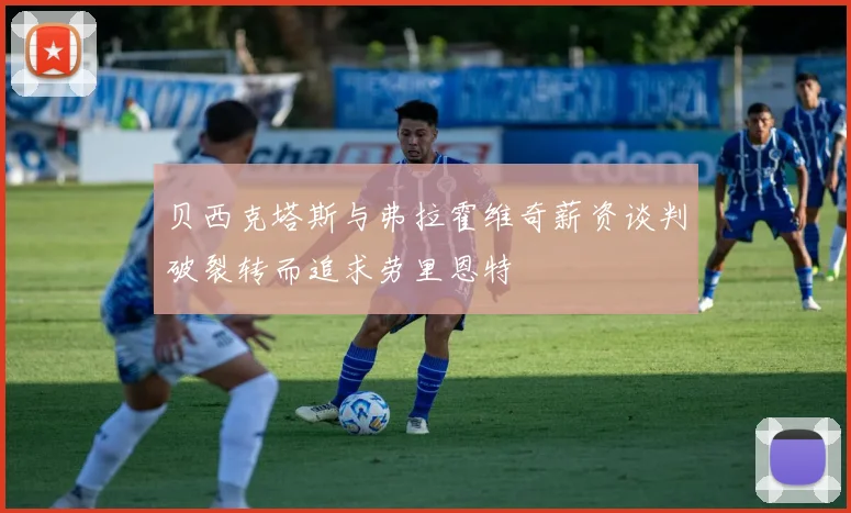 贝西克塔斯与弗拉霍维奇薪资谈判破裂转而追求劳里恩特