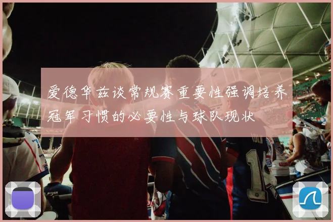 爱德华兹谈常规赛重要性强调培养冠军习惯的必要性与球队现状